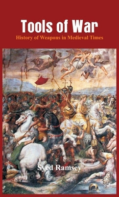 Tools of War: History of Weapons in Medieval Times by Ramsey, Syed