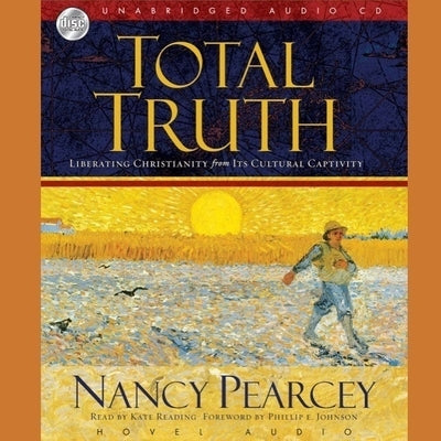 Total Truth: Liberating Christianity from Its Cultural Captivity by Pearcey, Nancy R.