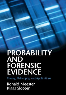 Probability and Forensic Evidence: Theory, Philosophy, and Applications by Meester, Ronald