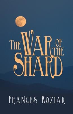 The War of the Shard by Koziar, Frances