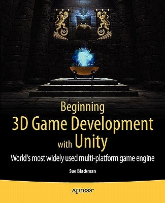 Beginning 3D Game Development with Unity: All-In-One, Multi-Platform Game Development by Blackman, Sue