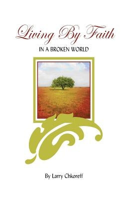 Living By Faith: In A Broken World by Chkoreff, Larry