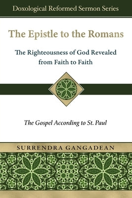 The Epistle to the Romans: The Righteousness of God Revealed from Faith to Faith The Gospel According to St. Paul by Gangadean, Surrendra