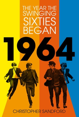 1964: The Year the Swinging Sixties Began by Sandford, Christopher