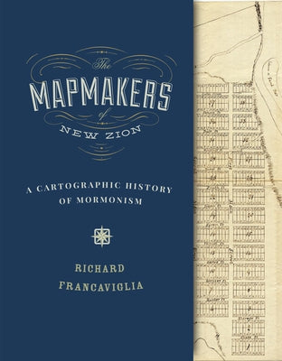 The Mapmakers of New Zion: A Cartographic History of Mormonism by Francaviglia, Richard
