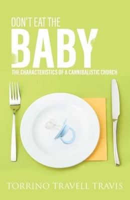 Don't Eat the Baby: The Characteristics of a Cannibalistic Church by Travis, Torrino Travell