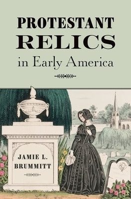 Protestant Relics in Early America by Brummitt, Jamie L.