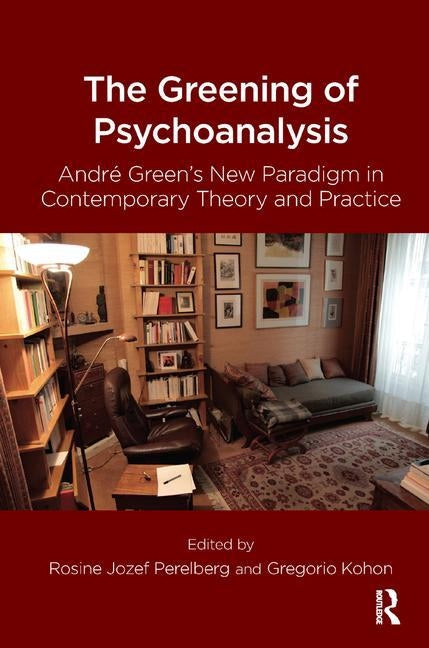 The Greening of Psychoanalysis: Andre Green's New Paradigm in Contemporary Theory and Practice by Kohon, Gregorio
