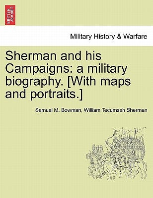 Sherman and his Campaigns: a military biography. [With maps and portraits.] by Bowman, Samuel M.