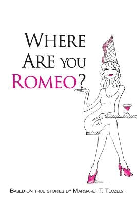 Where Are You Romeo?: A Comical Read to Offset the Grim Realities of Modern-Day Dating by Teczely, Margaret T.