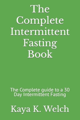 The Complete Intermittent Fasting Book: The Complete guide to a 30 Day Intermittent Fasting by K. Welch, Kaya