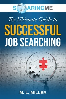 SoaringME The Ultimate Guide to Successful Job Searching by Miller, M. L.