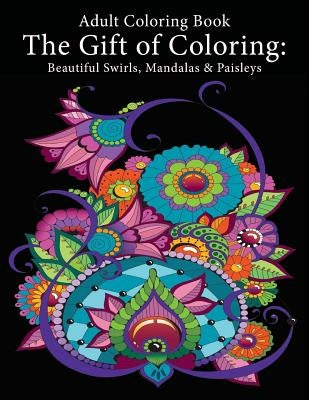 Adult Coloring Book: The Gift of Coloring: Beautiful Swirls, Mandalas & Paisleys by Art and Color Press