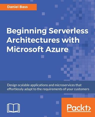 Beginning Serverless Architectures with Microsoft Azure by Bass, Daniel