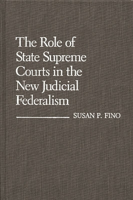 The Role of State Supreme Courts in the New Judicial Federalism. by Fino, Susan P.