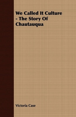 We Called It Culture - The Story Of Chautauqua by Case, Victoria