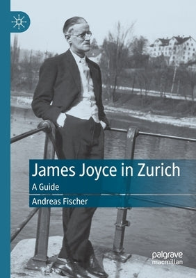 James Joyce in Zurich: A Guide by Fischer, Andreas