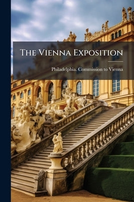 The Vienna Exposition by Philadelphia Commission to Vienna, 1873