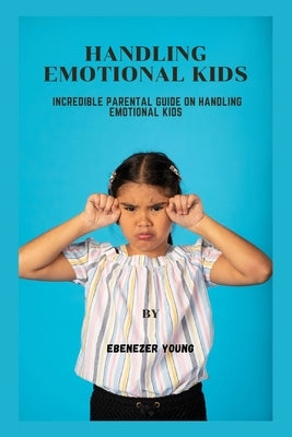 Handling emotional kids: Incredible parental guide on handling emotional kids by Young, Ebenezer