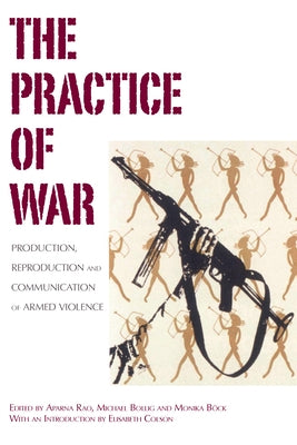 The Practice of War: Production, Reproduction and Communication of Armed Violence by Rao, Aparna