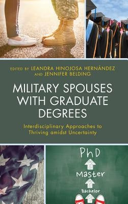 Military Spouses with Graduate Degrees: Interdisciplinary Approaches to Thriving Amidst Uncertainty by Hernández, Leandra Hinojosa