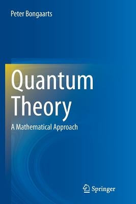 Quantum Theory: A Mathematical Approach by Bongaarts, Peter
