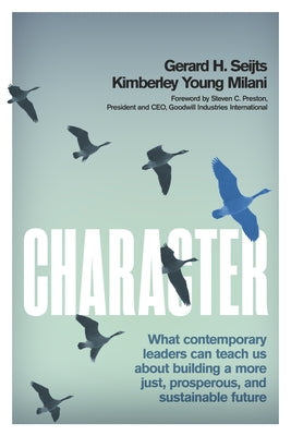 Character: What Contemporary Leaders Can Teach Us about Building a More Just, Prosperous, and Sustainable Future by Seijts, Gerard