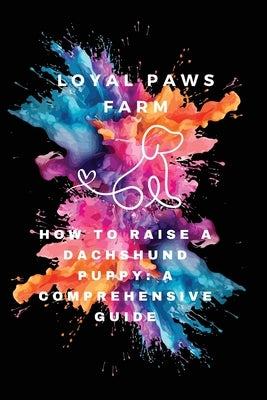 How to Raise a Dachshund Puppy: A Comprehensive Guide by Loyal Paws Farm