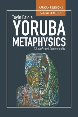 Yor?b? Metaphysics: Spirituality and Supernaturality by Falola, Toyin
