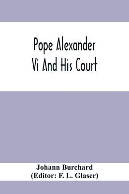 Pope Alexander Vi And His Court: Extracts From The Latin Diary Of Johannes Burchardus by Burchard, Johann