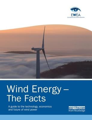 Wind Energy - The Facts: A Guide to the Technology, Economics and Future of Wind Power by Association, European Wind Energy