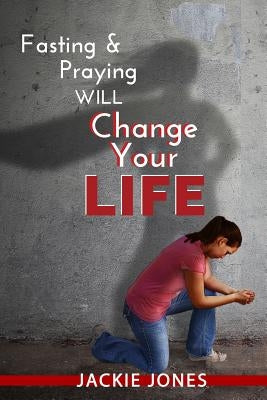 Fasting & Praying Will Change Your Life by Jones, Jackie