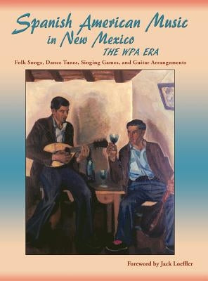Spanish American Music in New Mexico, The WPA Era: Folk Songs, Dance Tunes, Singing Games, and Guitar Arrangements by Smith, James Clois, Jr.