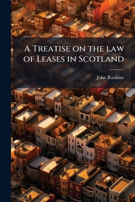 A Treatise on the law of Leases in Scotland by Rankine, John