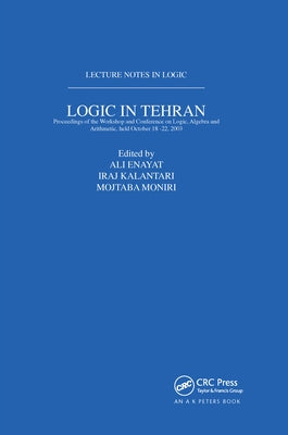 Logic in Tehran: Proceedings of the Workshop and Conference on Logic, Algebra, and Arithmetic, held October 18-22, 2003, Lecture Notes in Logic 26 by Enayat, Ali
