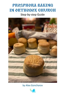 Prosphora Baking in Orthodox Church: Step-by-step Guide by Goncharov, Alex
