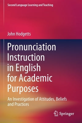 Pronunciation Instruction in English for Academic Purposes: An Investigation of Attitudes, Beliefs and Practices by Hodgetts, John