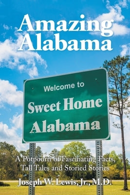 Amazing Alabama: a Potpourri of Fascinating Facts, Tall Tales and Storied Stories by Lewis, Joseph W., Jr.
