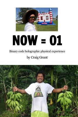 Now = 01: Binary code holographic physical experience by Grant, Craig