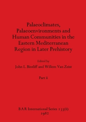 Palaeoclimates, Palaeoenvironments and Human Communities in the Eastern Mediterranean Region in Later Prehistory, Part ii by Bintliff, John L.