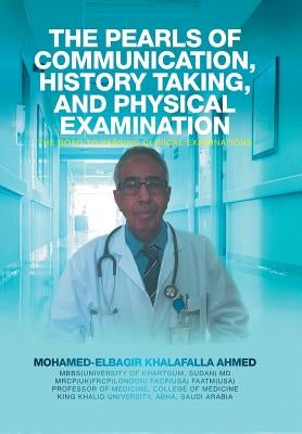 The Pearls of Communication, History Taking, and Physical Examination: The Road to Passing Clinical Examinations by Ahmed, Mohamed-Elbagir Khalafalla