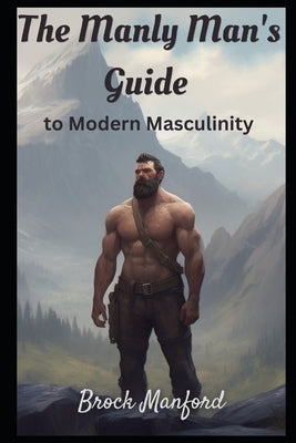 The Manly Man's Guide to: to Modern Masculinity by Manford, Brock