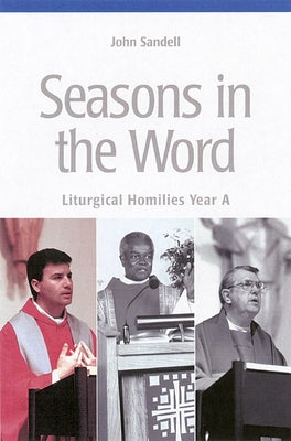 Seasons in the Word: Liturgical Homilies: Year A by Sandell, John