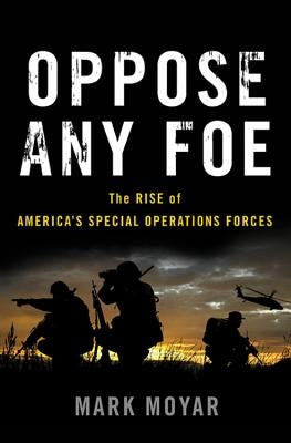 Oppose Any Foe: The Rise of America's Special Operations Forces by Moyar, Mark