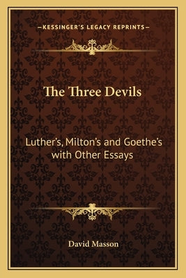 The Three Devils: Luther's, Milton's and Goethe's with Other Essays by Masson, David