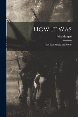 How It Was; Four Year Among the Rebels by Morgan, Julia