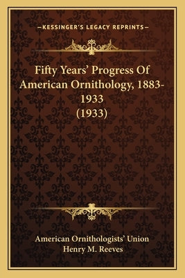 Fifty Years' Progress Of American Ornithology, 1883-1933 (1933) by American Ornithologists Union