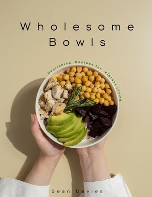 Wholesome Bowls: Nourishing Recipes for Vibrant Living by Davies, Sean