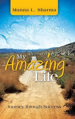 My Amazing Life: Journey Through Success by Sharma, Munna L.