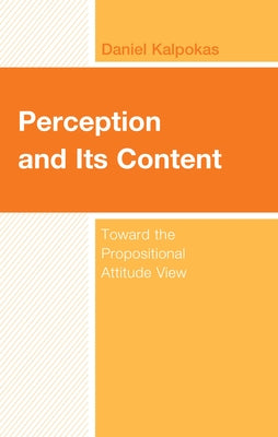 Perception and Its Content: Toward the Propositional Attitude View by Kalpokas, Daniel